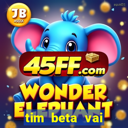 tim beta vai acabar 2024